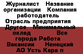 Журналист › Название организации ­ Компания-работодатель › Отрасль предприятия ­ Другое › Минимальный оклад ­ 25 000 - Все города Работа » Вакансии   . Ненецкий АО,Усть-Кара п.